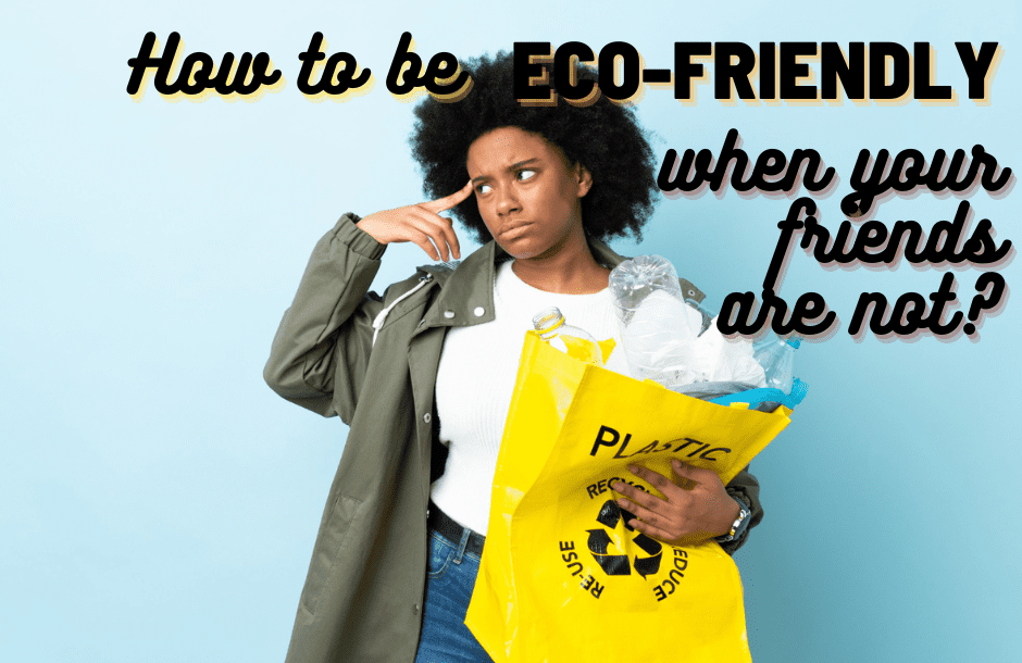 how to be eco-friendly when your friends are not